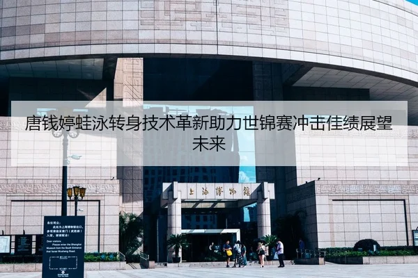 唐钱婷蛙泳转身技术革新助力世锦赛冲击佳绩展望未来 | Kaiyun Sports