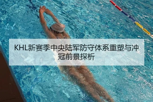 KHL新赛季中央陆军防守体系重塑与冲冠前景探析