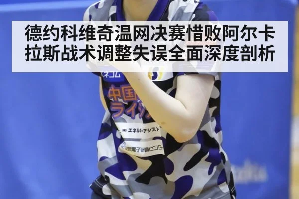德约科维奇温网决赛惜败阿尔卡拉斯战术调整失误全面深度剖析