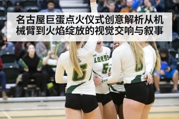 名古屋巨蛋点火仪式创意解析从机械臂到火焰绽放的视觉交响与叙事