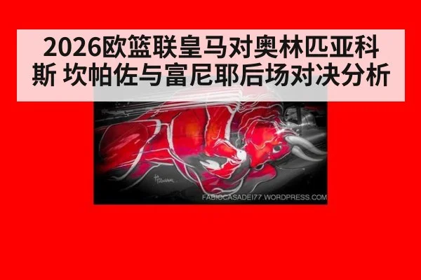 2026欧篮联皇马对奥林匹亚科斯 坎帕佐与富尼耶后场对决分析